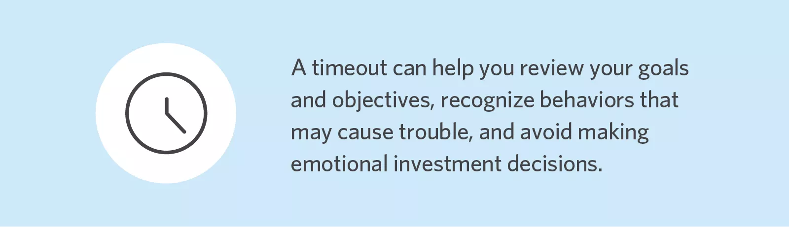  Taking a timeout can help you avoid problematic emotional investment decisions.
